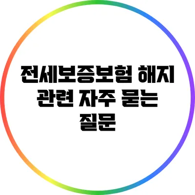 전세보증보험 해지 관련 자주 묻는 질문