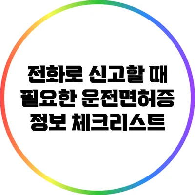 전화로 신고할 때 필요한 운전면허증 정보 체크리스트