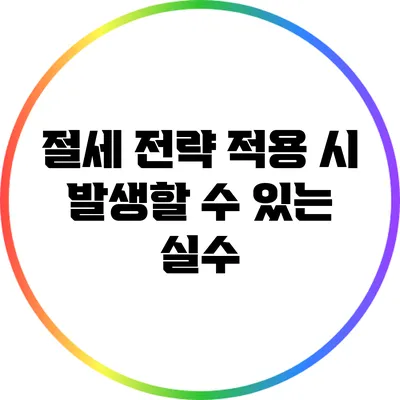 절세 전략 적용 시 발생할 수 있는 실수