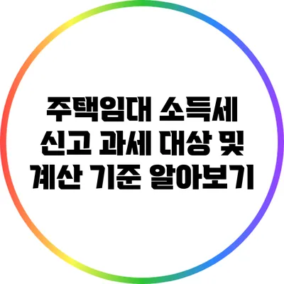 주택임대 소득세 신고 과세 대상 및 계산 기준 알아보기