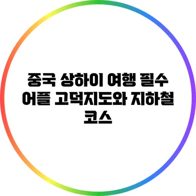 중국 상하이 여행 필수 어플: 고덕지도와 지하철 코스