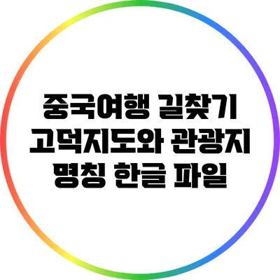 중국여행 길찾기: 고덕지도와 관광지 명칭 한글 파일