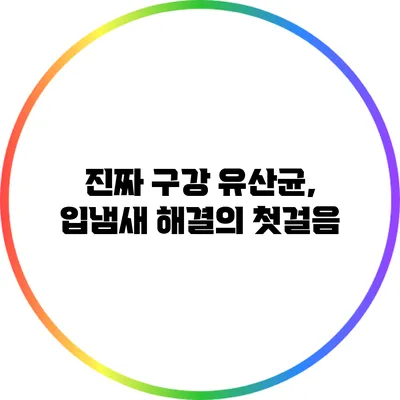 진짜 구강 유산균, 입냄새 해결의 첫걸음