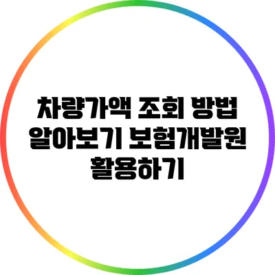 차량가액 조회 방법 알아보기: 보험개발원 활용하기