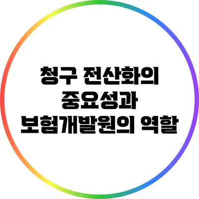 청구 전산화의 중요성과 보험개발원의 역할