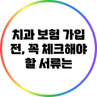 치과 보험 가입 전, 꼭 체크해야 할 서류는?