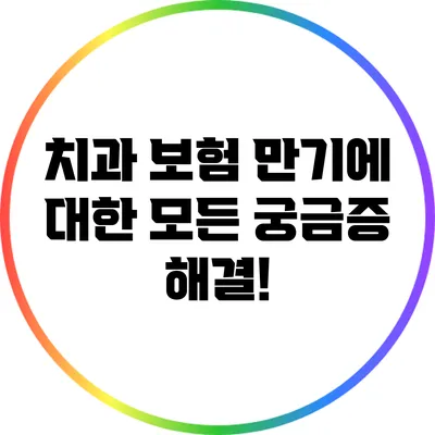 치과 보험 만기에 대한 모든 궁금증 해결!