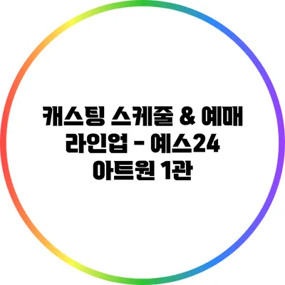 캐스팅 스케줄 & 예매 라인업 - 예스24 아트원 1관