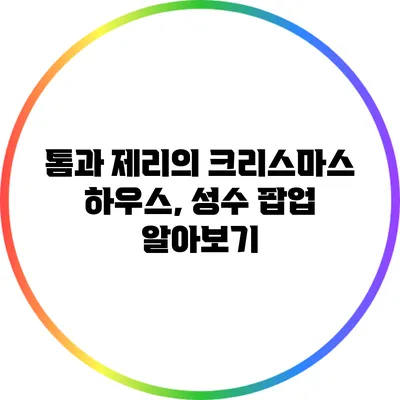 톰과 제리의 크리스마스 하우스, 성수 팝업 알아보기
