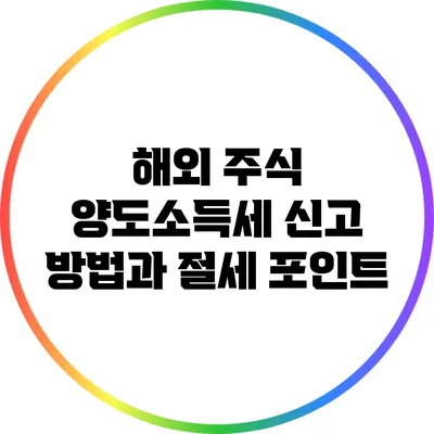 **해외 주식 양도소득세 신고 방법과 절세 포인트**