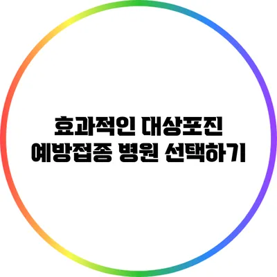 효과적인 대상포진 예방접종 병원 선택하기