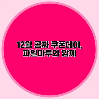 12월 공짜 쿠폰데이, 파일마루와 함께