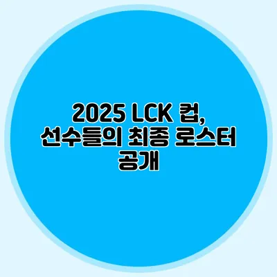 2025 LCK 컵, 선수들의 최종 로스터 공개