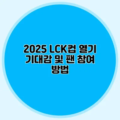 2025 LCK컵 열기 기대감 및 팬 참여 방법