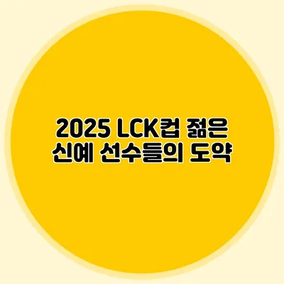 2025 LCK컵 젊은 신예 선수들의 도약