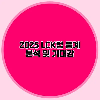 2025 LCK컵 중계 분석 및 기대감