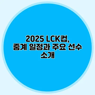 2025 LCK컵, 중계 일정과 주요 선수 소개