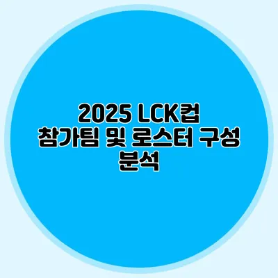 2025 LCK컵 참가팀 및 로스터 구성 분석