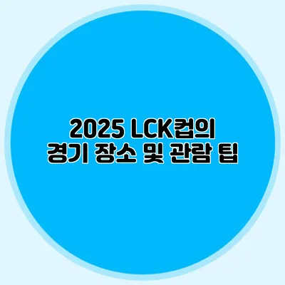 2025 LCK컵의 경기 장소 및 관람 팁