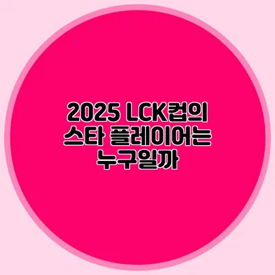 2025 LCK컵의 스타 플레이어는 누구일까?