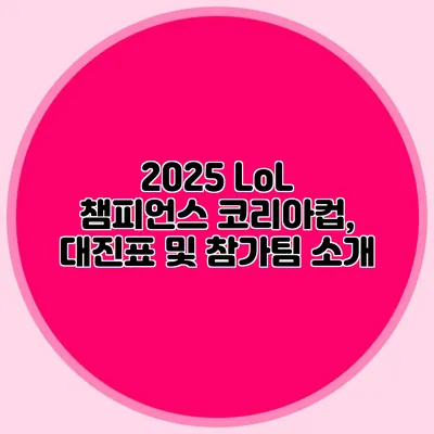 2025 LoL 챔피언스 코리아컵, 대진표 및 참가팀 소개