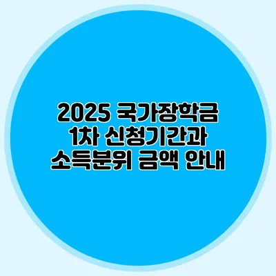 2025 국가장학금 1차 신청기간과 소득분위 금액 안내