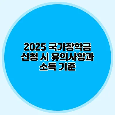 2025 국가장학금 신청 시 유의사항과 소득 기준