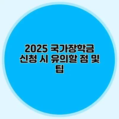 2025 국가장학금 신청 시 유의할 점 및 팁