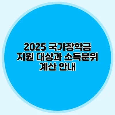2025 국가장학금 지원 대상과 소득분위 계산 안내