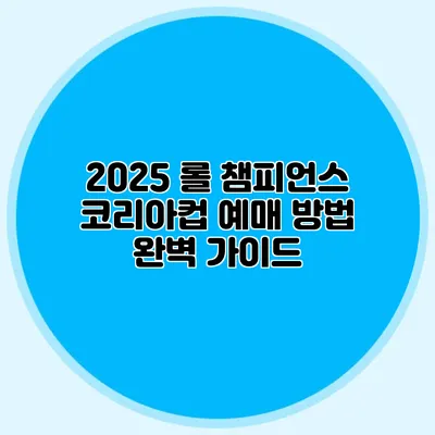 2025 롤 챔피언스 코리아컵 예매 방법 완벽 가이드