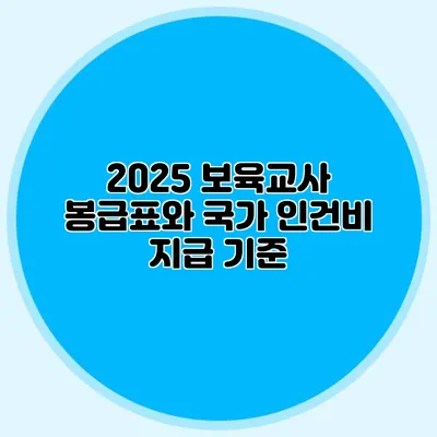 2025 보육교사 봉급표와 국가 인건비 지급 기준