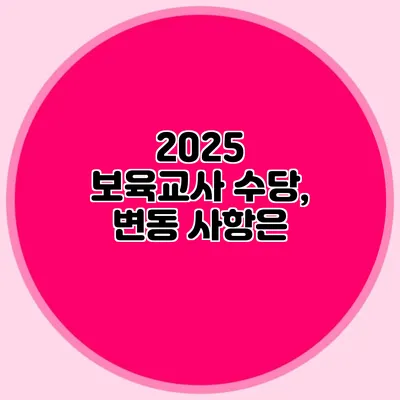 2025 보육교사 수당, 변동 사항은?