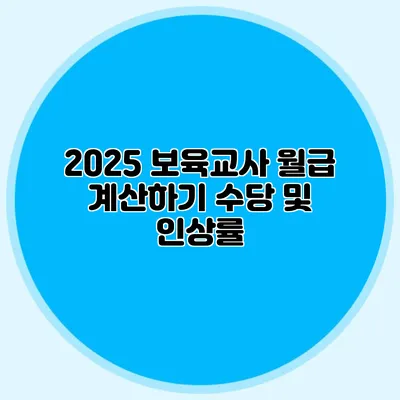 2025 보육교사 월급 계산하기 수당 및 인상률