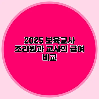 2025 보육교사 조리원과 교사의 급여 비교
