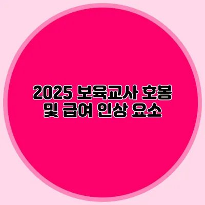 2025 보육교사 호봉 및 급여 인상 요소