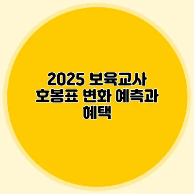 2025 보육교사 호봉표 변화 예측과 혜택