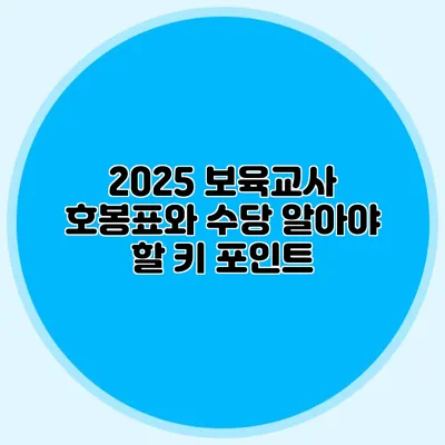 2025 보육교사 호봉표와 수당 알아야 할 키 포인트