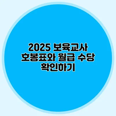 2025 보육교사 호봉표와 월급 수당 확인하기