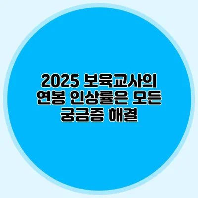 2025 보육교사의 연봉 인상률은? 모든 궁금증 해결