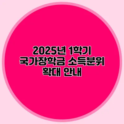 2025년 1학기 국가장학금 소득분위 확대 안내
