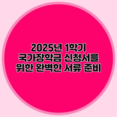 2025년 1학기 국가장학금 신청서를 위한 완벽한 서류 준비