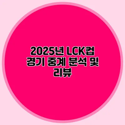 2025년 LCK컵 경기 중계 분석 및 리뷰