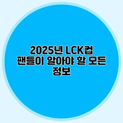 2025년 LCK컵 팬들이 알아야 할 모든 정보