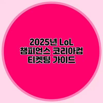 2025년 LoL 챔피언스 코리아컵 티켓팅 가이드