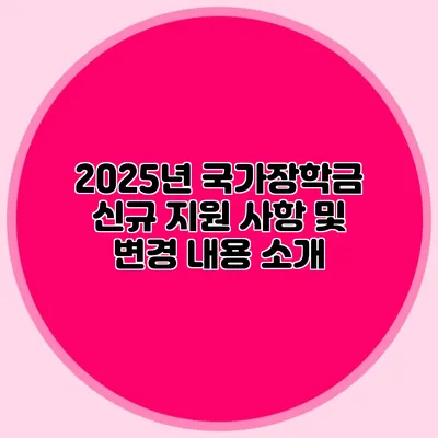 2025년 국가장학금 신규 지원 사항 및 변경 내용 소개