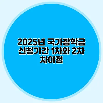 2025년 국가장학금 신청기간 1차와 2차 차이점