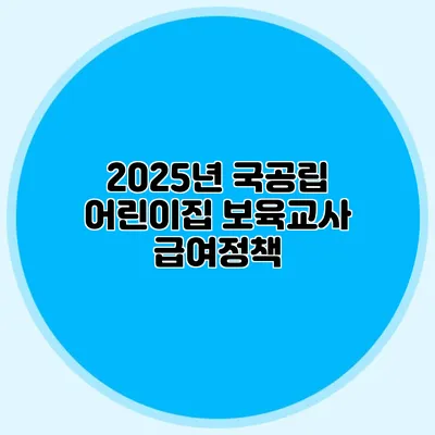 2025년 국공립 어린이집 보육교사 급여정책