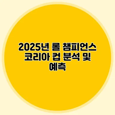 2025년 롤 챔피언스 코리아 컵 분석 및 예측