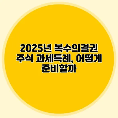 2025년 복수의결권 주식 과세특례, 어떻게 준비할까?