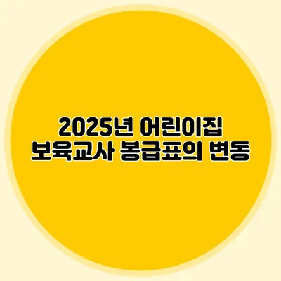 2025년 어린이집 보육교사 봉급표의 변동